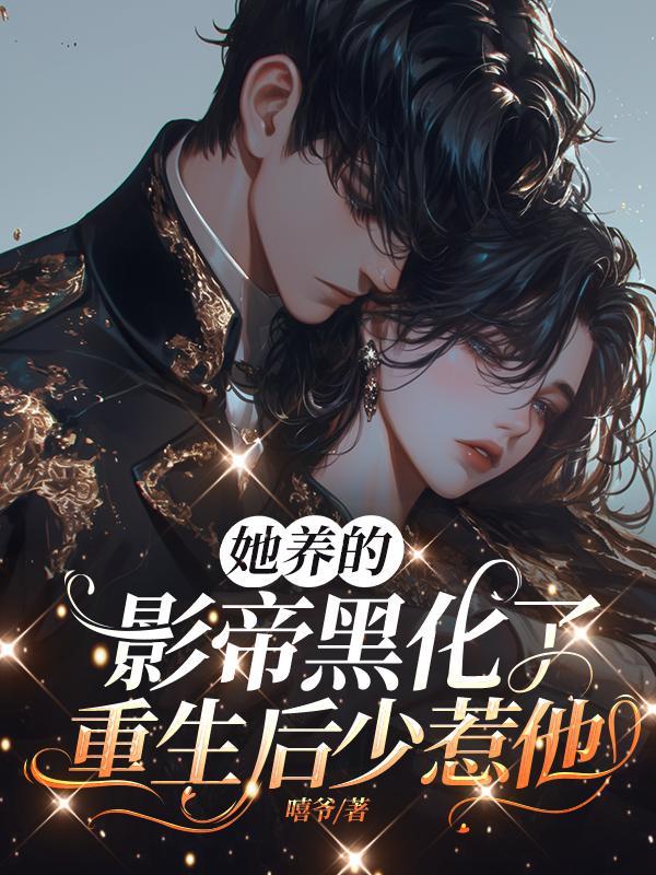 她养的影帝黑化了，重生后少惹他免费阅读_她养的影帝黑化了，重生后少惹他