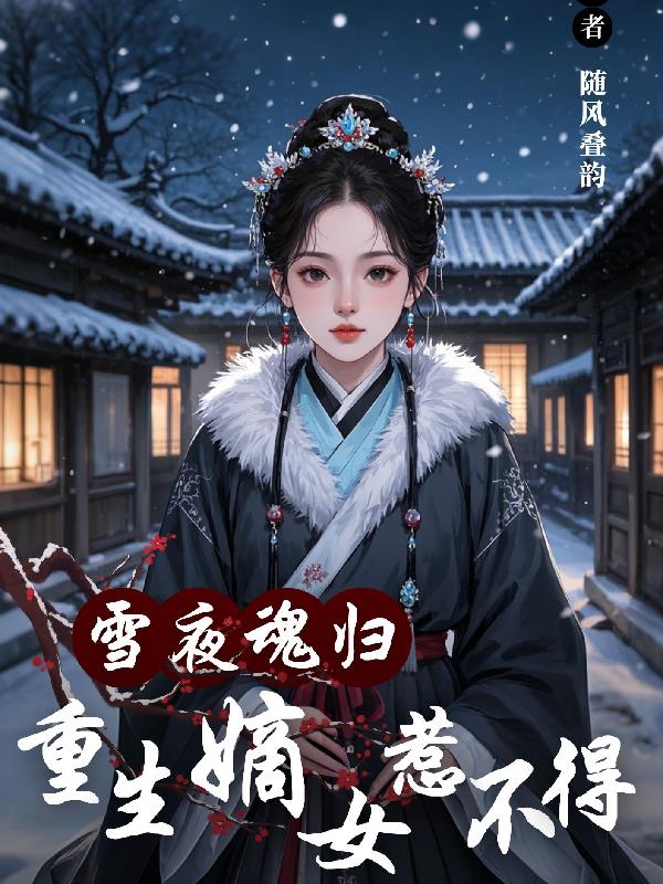 雪夜魂归，重生嫡女惹不得免费阅读_雪夜魂归，重生嫡女惹不得