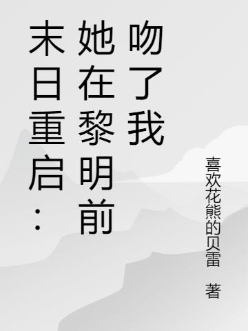 末日重启：她在黎明前吻了我免费阅读_末日重启：她在黎明前吻了我