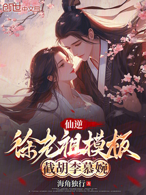 仙逆：徐老祖模板，截胡李慕婉免费阅读_仙逆：徐老祖模板，截胡李慕婉