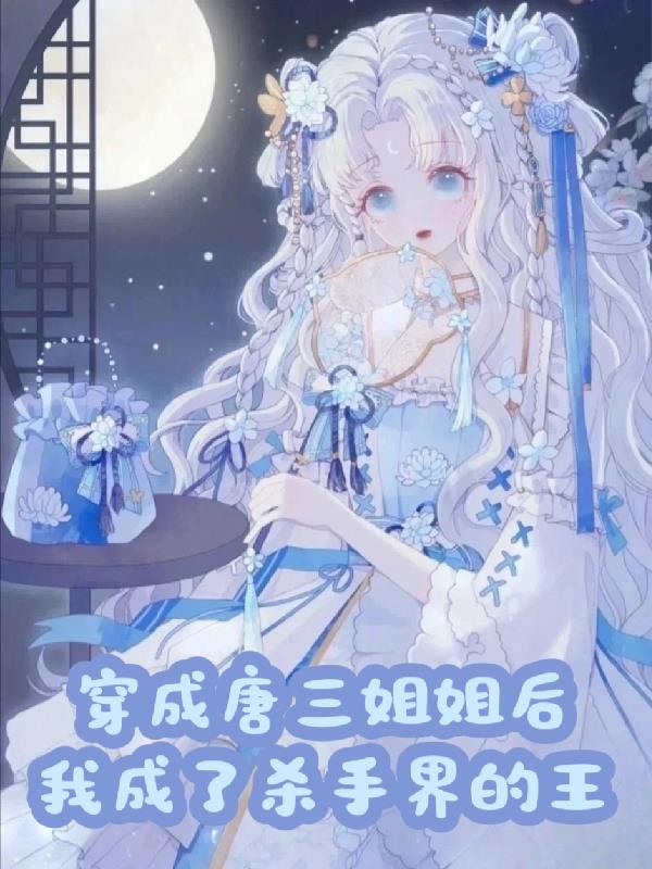 穿成唐三姐姐后我成了杀手界的王免费阅读_穿成唐三姐姐后我成了杀手界的王