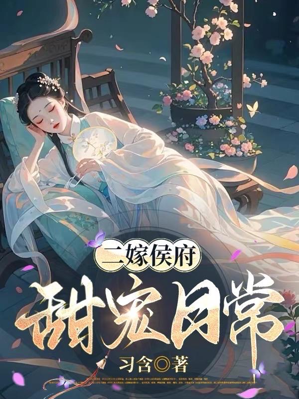 二嫁侯府，甜宠日常免费阅读_二嫁侯府，甜宠日常