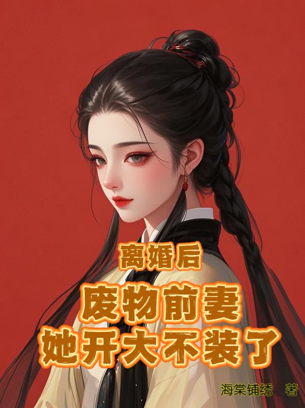 离婚后，废物前妻她开大不装了免费阅读_离婚后，废物前妻她开大不装了