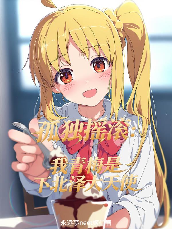 孤独摇滚：我青梅是下北泽大天使免费阅读_孤独摇滚：我青梅是下北泽大天使