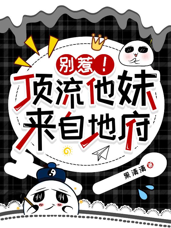别惹！顶流他妹来自地府免费阅读_别惹！顶流他妹来自地府