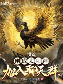 洪荒：刚成太阳神，加入聊天群！免费阅读_洪荒：刚成太阳神，加入聊天群！