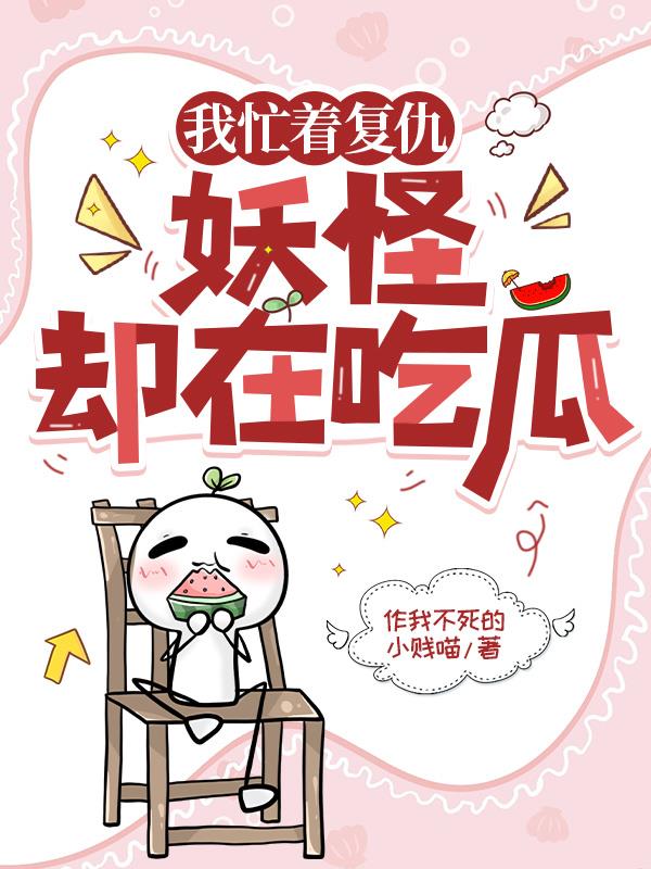 我忙着复仇，妖怪却在吃瓜免费阅读_我忙着复仇，妖怪却在吃瓜