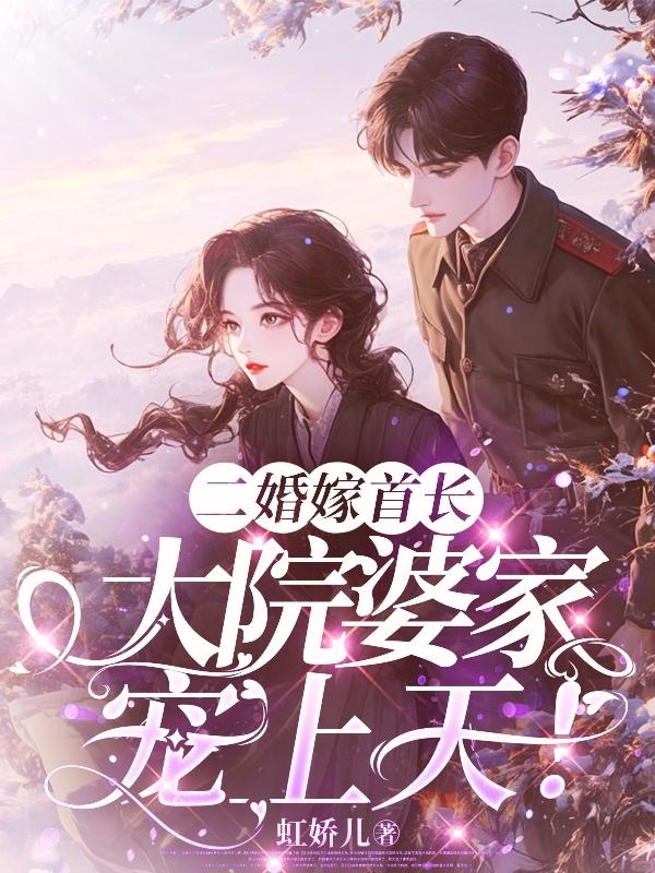 二婚嫁首长，大院婆家宠上天免费阅读_二婚嫁首长，大院婆家宠上天