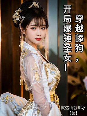 穿越舔狗，开局爆锤圣女！免费阅读_穿越舔狗，开局爆锤圣女！