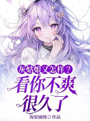 灰姑娘又怎样？看你不爽很久了免费阅读_灰姑娘又怎样？看你不爽很久了