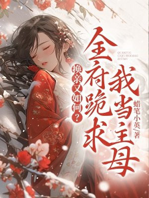 换亲又如何？全府跪求我当主母免费阅读_换亲又如何？全府跪求我当主母