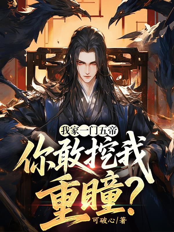 我家一门五帝，你敢挖我重瞳？免费阅读_我家一门五帝，你敢挖我重瞳？