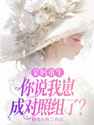 亲妈重生，你说我崽成对照组了？免费阅读_亲妈重生，你说我崽成对照组了？