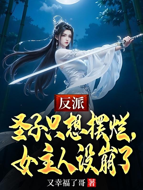 反派圣子只想摆烂，女主人设崩了免费阅读_反派圣子只想摆烂，女主人设崩了
