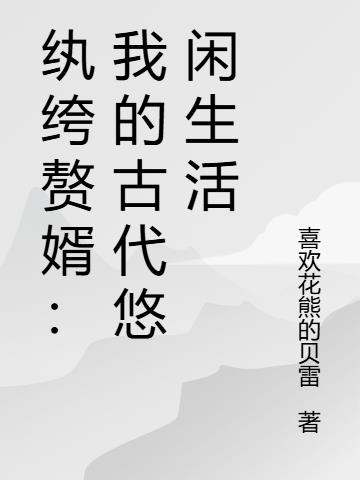 纨绔赘婿：我的古代悠闲生活免费阅读_纨绔赘婿：我的古代悠闲生活