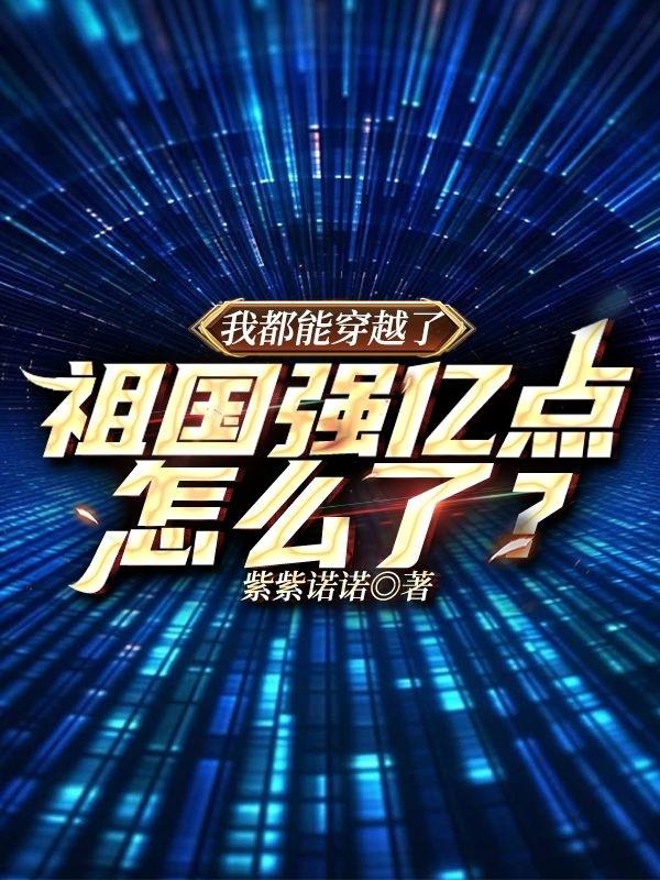 我都能穿越了，祖国强亿点怎么了免费阅读_我都能穿越了，祖国强亿点怎么了