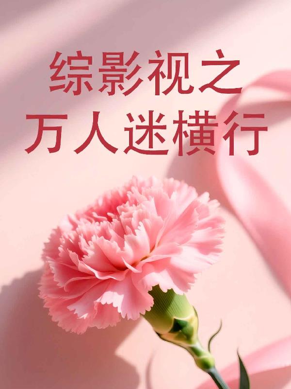 综影视之万人迷横行免费阅读_综影视之万人迷横行