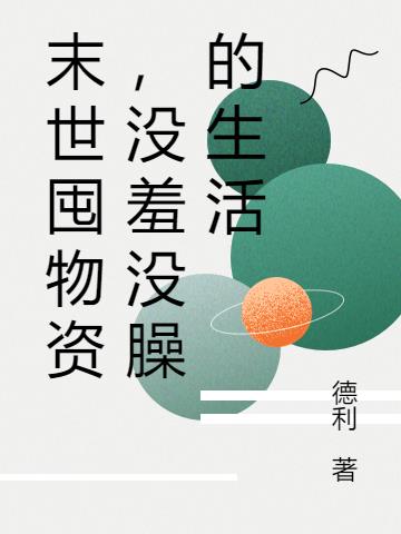 末世囤物资，没羞没臊的生活免费阅读_末世囤物资，没羞没臊的生活