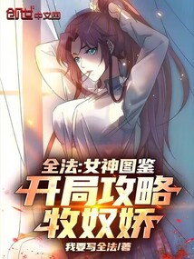 全法：女神图鉴，开局攻略牧奴娇免费阅读_全法：女神图鉴，开局攻略牧奴娇
