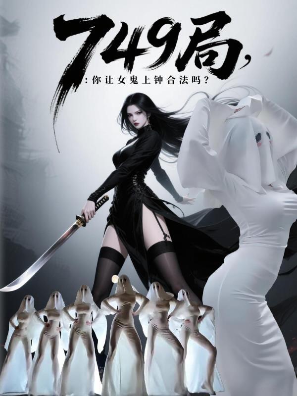 749局：你让女鬼上钟合法吗？免费阅读_749局：你让女鬼上钟合法吗？