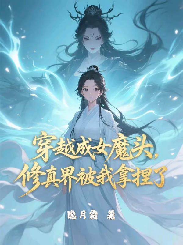 穿越成女魔头，修真界被我拿捏了免费阅读_穿越成女魔头，修真界被我拿捏了
