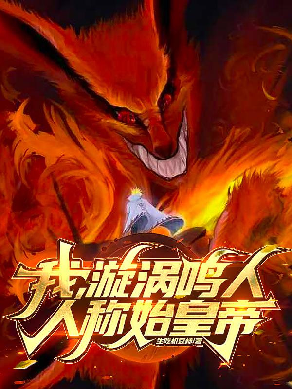 我，漩涡鸣人，人称始皇帝免费阅读_我，漩涡鸣人，人称始皇帝
