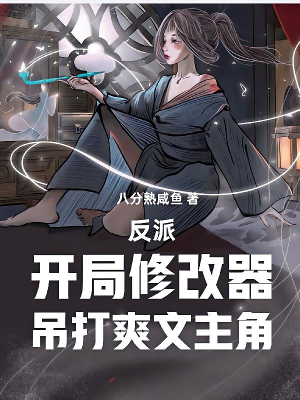 反派：开局修改器，吊打爽文主角免费阅读_反派：开局修改器，吊打爽文主角