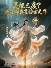 灵根已废？我靠御兽震惊玄灵界免费阅读_灵根已废？我靠御兽震惊玄灵界