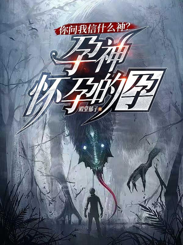 你问我什么神？孕神，怀孕的孕免费阅读_你问我什么神？孕神，怀孕的孕