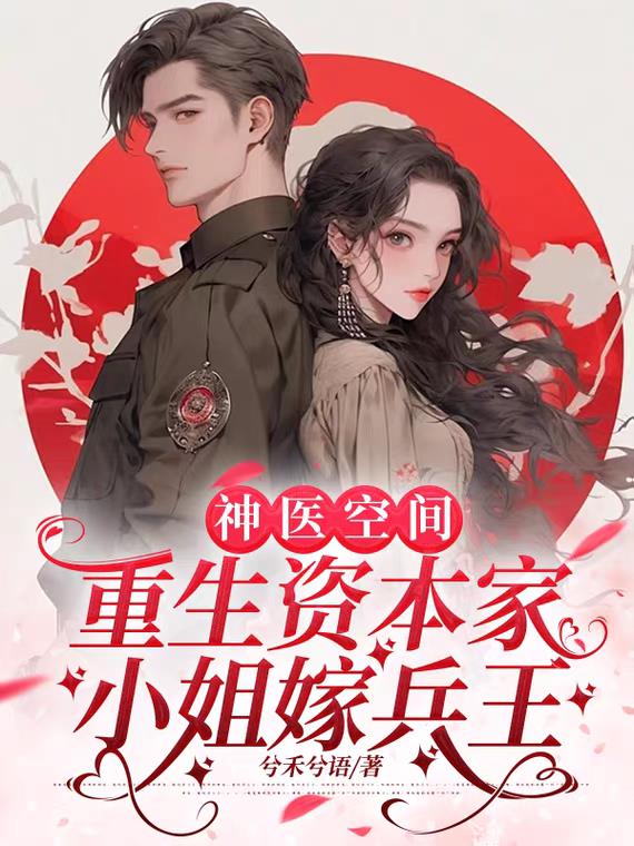 神医空间：重生资本家小姐嫁兵王免费阅读_神医空间：重生资本家小姐嫁兵王