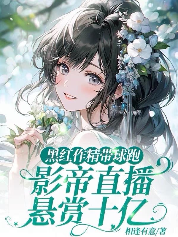 黑红作精带球跑影帝直播悬赏十亿免费阅读_黑红作精带球跑影帝直播悬赏十亿