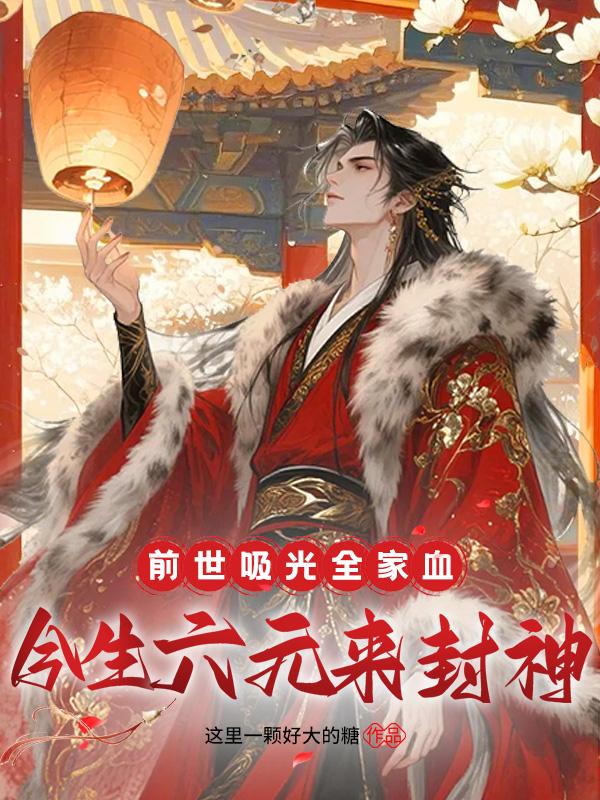 前世吸光全家血，今生六元来封神免费阅读_前世吸光全家血，今生六元来封神