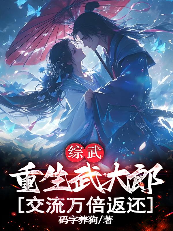 综武：重生武大郎，交流万倍返还免费阅读_综武：重生武大郎，交流万倍返还