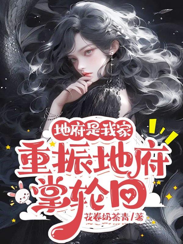 地府是我家，重振地府掌轮回免费阅读_地府是我家，重振地府掌轮回