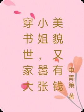 穿书世家大小姐，嚣张美貌又有钱免费阅读_穿书世家大小姐，嚣张美貌又有钱