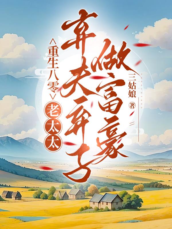 重生八零，老太太弃子弃夫做富豪免费阅读_重生八零，老太太弃子弃夫做富豪