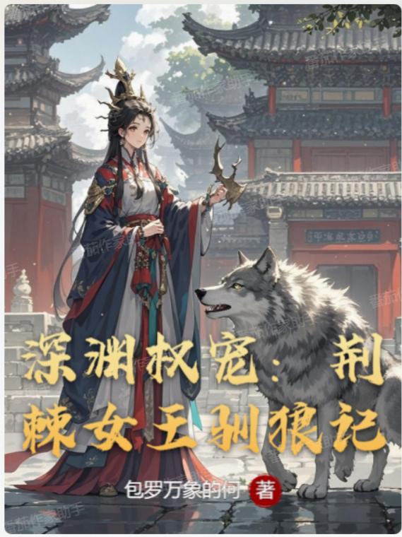 深渊权宠：荆棘女王驯狼记免费阅读_深渊权宠：荆棘女王驯狼记