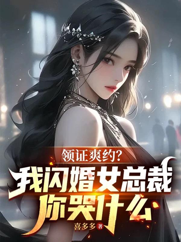 领证爽约？我闪婚女总裁你哭什么免费阅读_领证爽约？我闪婚女总裁你哭什么