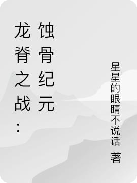 龙脊之战：蚀骨纪元免费阅读_龙脊之战：蚀骨纪元
