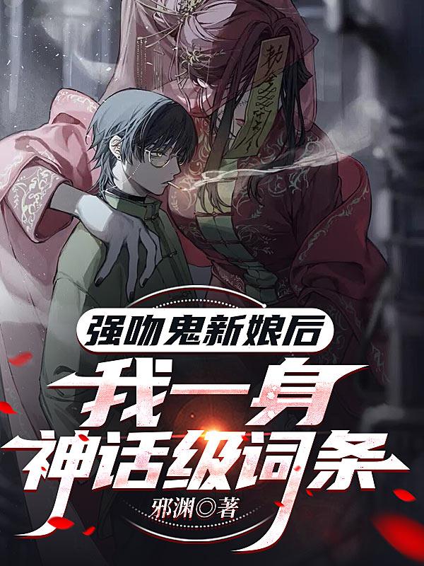 强吻鬼新娘后，我一身神话级词条免费阅读_强吻鬼新娘后，我一身神话级词条