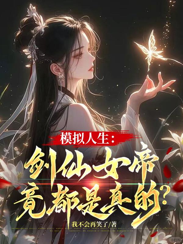 模拟人生：剑仙女帝竟都是真的？免费阅读_模拟人生：剑仙女帝竟都是真的？