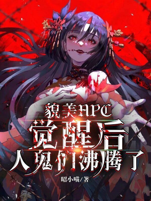 貌美NPC觉醒后，人鬼们沸腾了免费阅读_貌美NPC觉醒后，人鬼们沸腾了