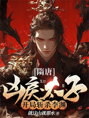 隋唐：凶戾太子，开局斩杀李渊！免费阅读_隋唐：凶戾太子，开局斩杀李渊！