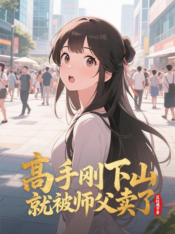 高手刚下山就被师父卖了免费阅读_高手刚下山就被师父卖了