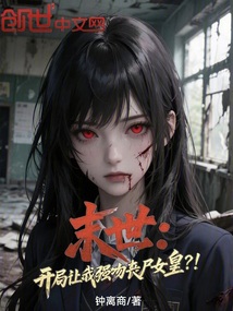 末世：开局让我强吻丧尸女皇？！免费阅读_末世：开局让我强吻丧尸女皇？！