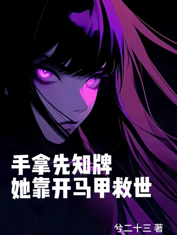 手拿先知牌，她靠开马甲救世免费阅读_手拿先知牌，她靠开马甲救世