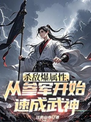 杀敌爆属性，从参军开始速成武神免费阅读_杀敌爆属性，从参军开始速成武神