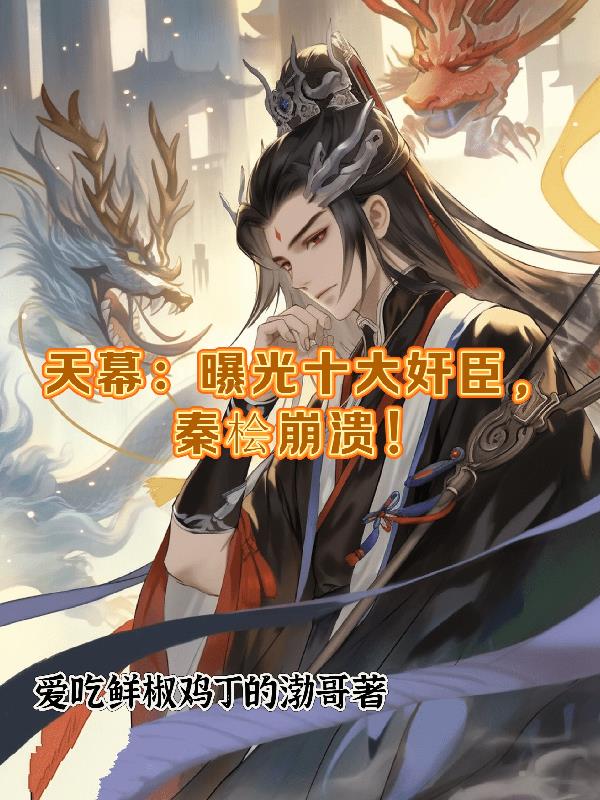 天幕：曝光十大奸臣，秦桧崩溃！免费阅读_天幕：曝光十大奸臣，秦桧崩溃！