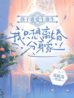 孩子谁爱生谁生，我只想离婚分身家！免费阅读_孩子谁爱生谁生，我只想离婚分身家！