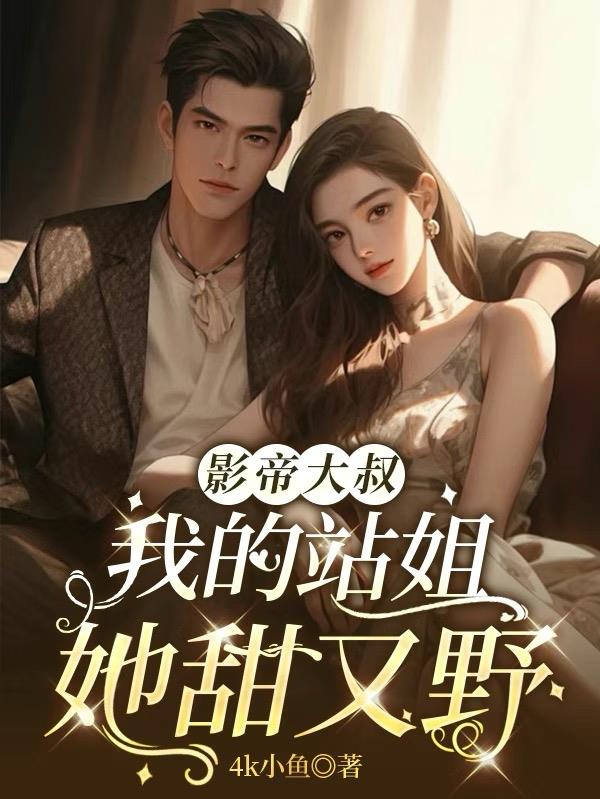 影帝大叔：我的站姐她甜又野免费阅读_影帝大叔：我的站姐她甜又野